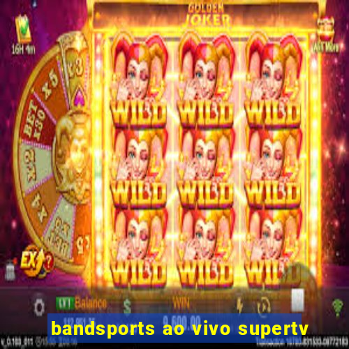 bandsports ao vivo supertv